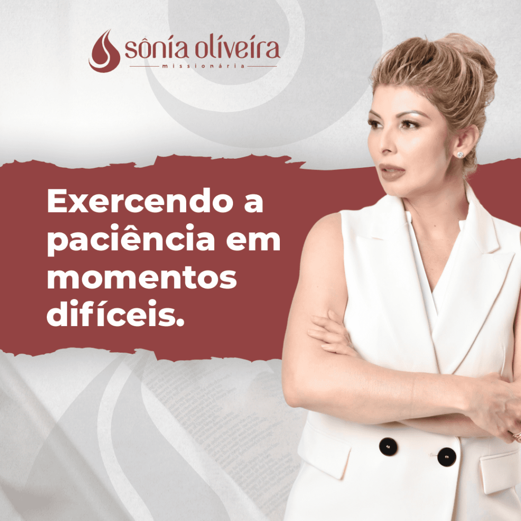 Exercendo a paciência em momentos difíceis - Sonia Oliveira